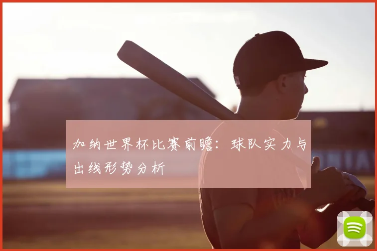 加纳世界杯比赛前瞻：球队实力与出线形势分析
