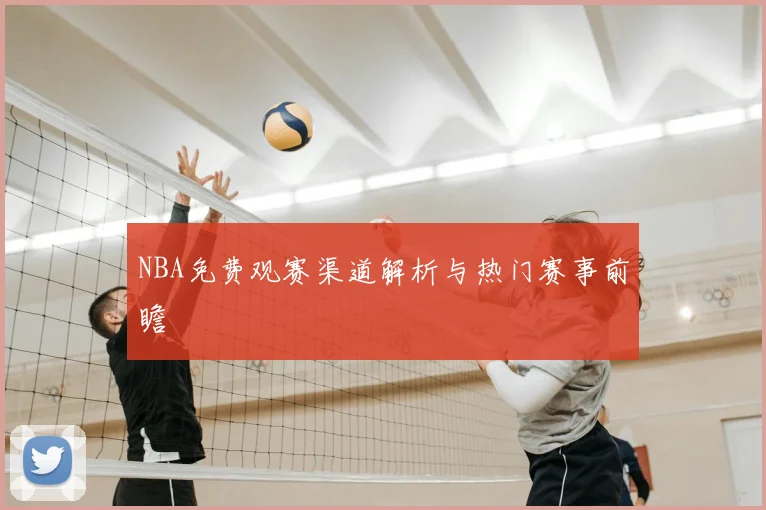 NBA免费观赛渠道解析与热门赛事前瞻