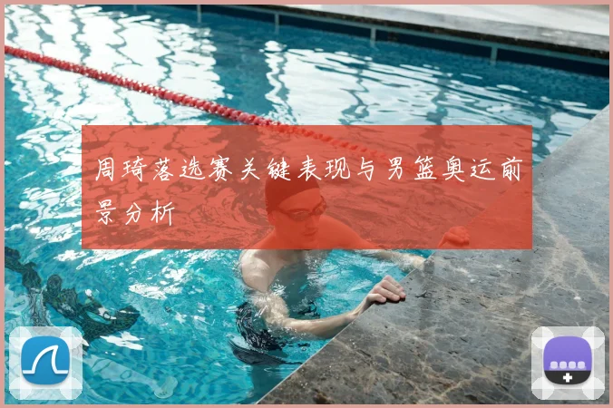 周琦落选赛关键表现与男篮奥运前景分析