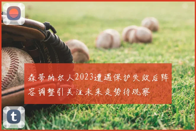 森蒂纳尔人2023遭遇保护失效后阵容调整引关注未来走势待观察
