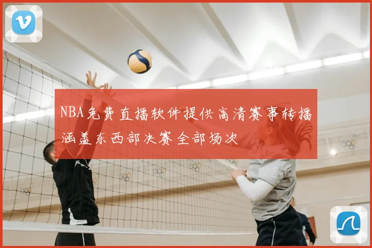 NBA免费直播软件提供高清赛事转播涵盖东西部决赛全部场次