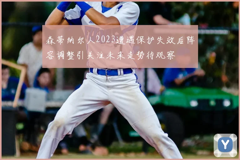 森蒂纳尔人2023遭遇保护失效后阵容调整引关注未来走势待观察