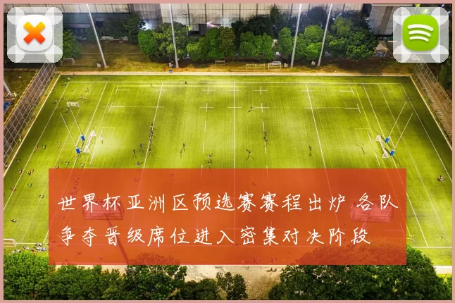 世界杯亚洲区预选赛赛程出炉 各队争夺晋级席位进入密集对决阶段