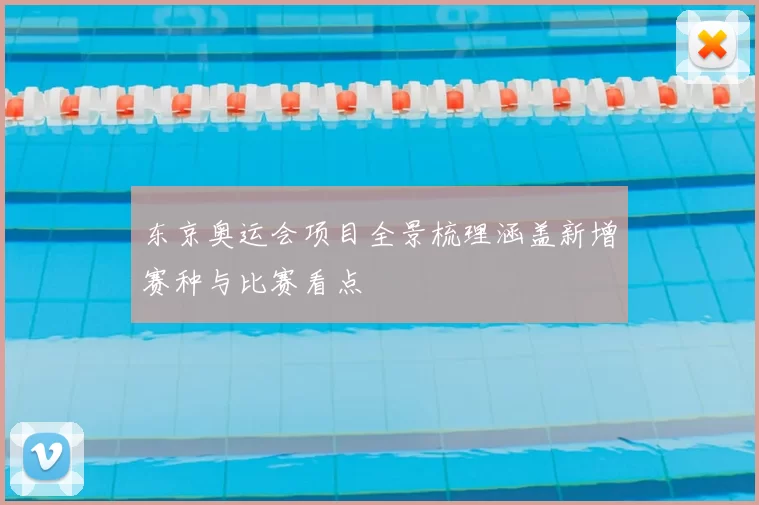 东京奥运会项目全景梳理涵盖新增赛种与比赛看点
