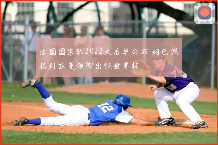 法国国家队2022大名单公布 姆巴佩格列兹曼领衔出征世界杯