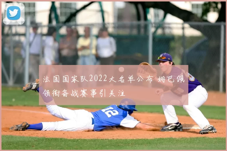 法国国家队2022大名单公布 姆巴佩领衔备战赛事引关注