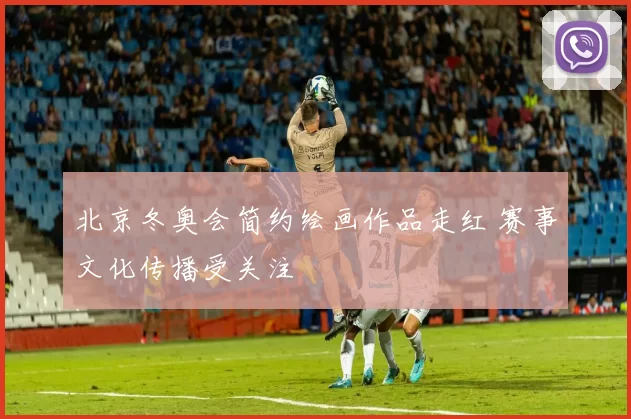 北京冬奥会简约绘画作品走红 赛事文化传播受关注