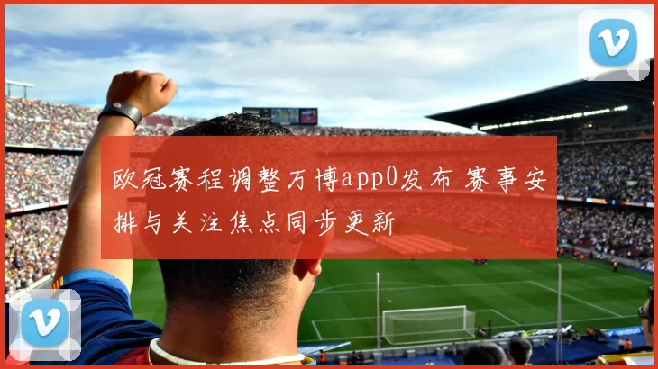 欧冠赛程调整万博app0发布 赛事安排与关注焦点同步更新