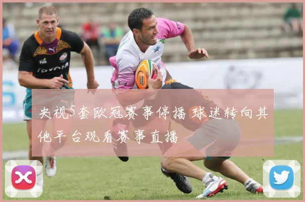 央视5套欧冠赛事停播 球迷转向其他平台观看赛事直播