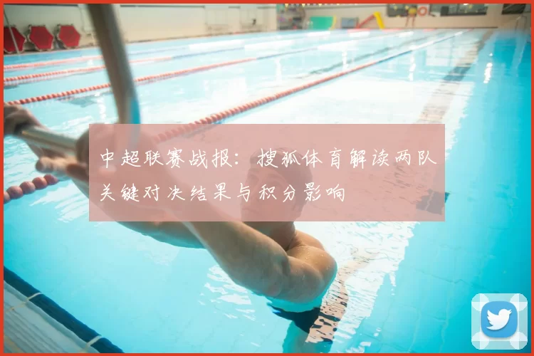 中超联赛战报：搜狐体育解读两队关键对决结果与积分影响