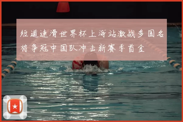 短道速滑世界杯上海站激战多国名将争冠中国队冲击新赛季首金